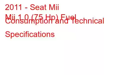 2011 - Seat Mii
Mii 1.0 (75 Hp) Fuel Consumption and Technical Specifications