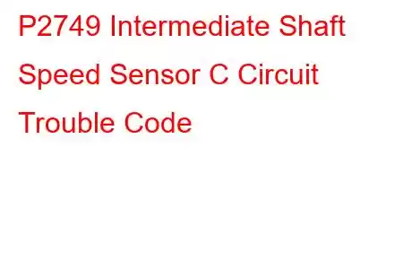 P2749 Intermediate Shaft Speed Sensor C Circuit Trouble Code