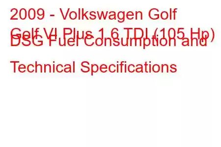 2009 - Volkswagen Golf
Golf VI Plus 1.6 TDI (105 Hp) DSG Fuel Consumption and Technical Specifications