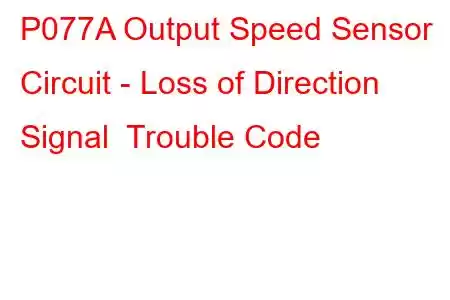 P077A Output Speed Sensor Circuit - Loss of Direction Signal Trouble Code