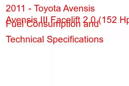 2011 - Toyota Avensis
Avensis III Facelift 2.0 (152 Hp) Fuel Consumption and Technical Specifications