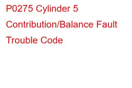 P0275 Cylinder 5 Contribution/Balance Fault Trouble Code