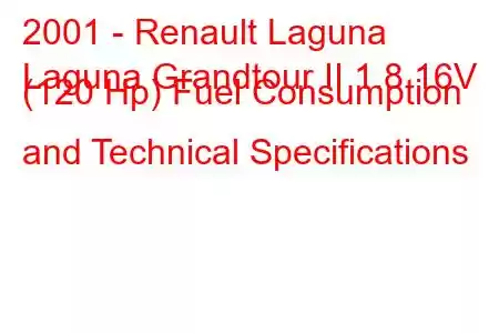 2001 - Renault Laguna
Laguna Grandtour II 1.8 16V (120 Hp) Fuel Consumption and Technical Specifications