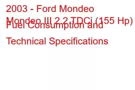 2003 - Ford Mondeo
Mondeo III 2.2 TDCi (155 Hp) Fuel Consumption and Technical Specifications