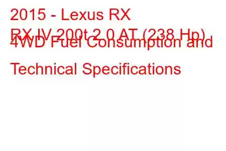 2015 - Lexus RX
RX IV 200t 2.0 AT (238 Hp) 4WD Fuel Consumption and Technical Specifications