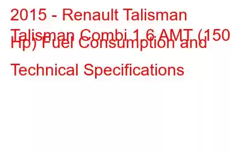 2015 - Renault Talisman
Talisman Combi 1.6 AMT (150 Hp) Fuel Consumption and Technical Specifications