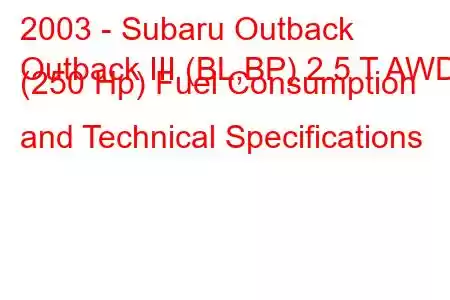 2003 - Subaru Outback
Outback III (BL,BP) 2.5 T AWD (250 Hp) Fuel Consumption and Technical Specifications