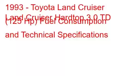 1993 - Toyota Land Cruiser
Land Cruiser Hardtop 3.0 TD (125 Hp) Fuel Consumption and Technical Specifications