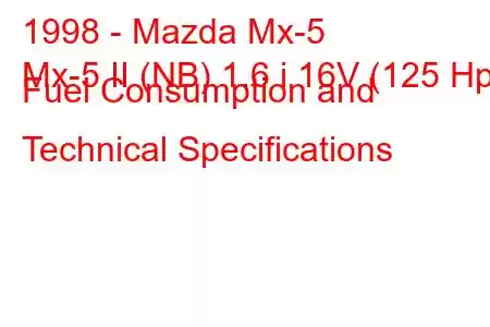 1998 - Mazda Mx-5
Mx-5 II (NB) 1.6 i 16V (125 Hp) Fuel Consumption and Technical Specifications