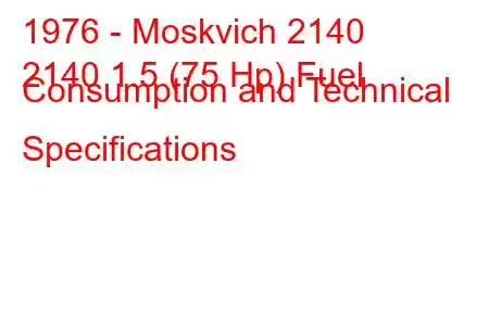 1976 - Moskvich 2140
2140 1.5 (75 Hp) Fuel Consumption and Technical Specifications