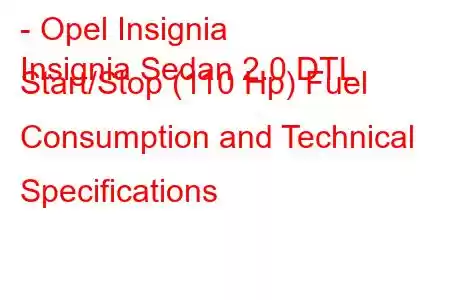 - Opel Insignia
Insignia Sedan 2.0 DTL Start/Stop (110 Hp) Fuel Consumption and Technical Specifications