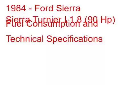 1984 - Ford Sierra
Sierra Turnier I 1.8 (90 Hp) Fuel Consumption and Technical Specifications