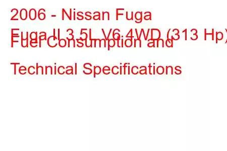 2006 - Nissan Fuga
Fuga II 3.5L V6 4WD (313 Hp) Fuel Consumption and Technical Specifications