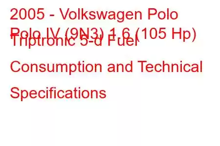 2005 - Volkswagen Polo
Polo IV (9N3) 1.6 (105 Hp) Triptronic 5-d Fuel Consumption and Technical Specifications