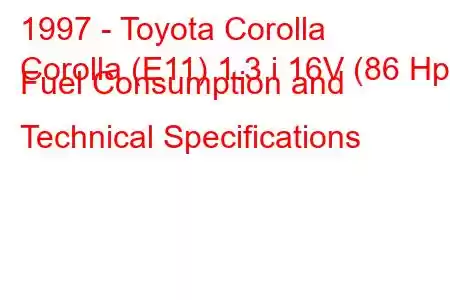 1997 - Toyota Corolla
Corolla (E11) 1.3 i 16V (86 Hp) Fuel Consumption and Technical Specifications