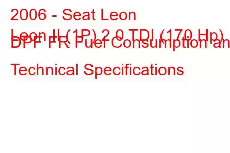 2006 - Seat Leon
Leon II (1P) 2.0 TDI (170 Hp) DPF FR Fuel Consumption and Technical Specifications