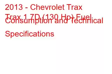 2013 - Chevrolet Trax
Trax 1.7D (130 Hp) Fuel Consumption and Technical Specifications