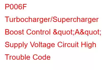 P006F Turbocharger/Supercharger Boost Control "A" Supply Voltage Circuit High Trouble Code