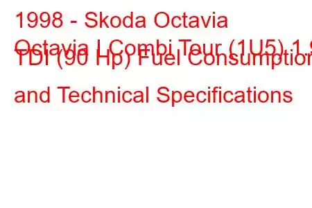 1998 - Skoda Octavia
Octavia I Combi Tour (1U5) 1.9 TDI (90 Hp) Fuel Consumption and Technical Specifications