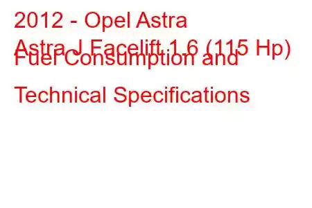 2012 - Opel Astra
Astra J Facelift 1.6 (115 Hp) Fuel Consumption and Technical Specifications