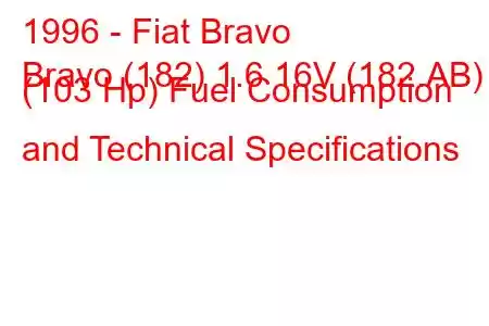 1996 - Fiat Bravo
Bravo (182) 1.6 16V (182.AB) (103 Hp) Fuel Consumption and Technical Specifications