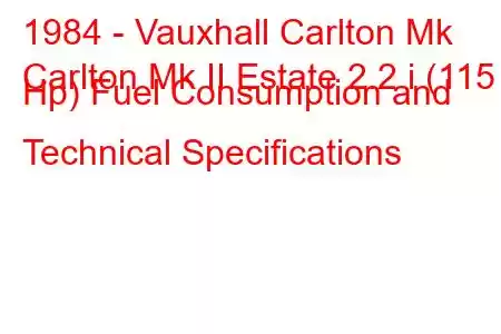 1984 - Vauxhall Carlton Mk
Carlton Mk II Estate 2.2 i (115 Hp) Fuel Consumption and Technical Specifications