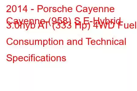 2014 - Porsche Cayenne
Cayenne (958) S E-Hybrid 3.0hyb AT (333 Hp) 4WD Fuel Consumption and Technical Specifications