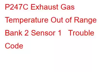 P247C Exhaust Gas Temperature Out of Range Bank 2 Sensor 1 Trouble Code