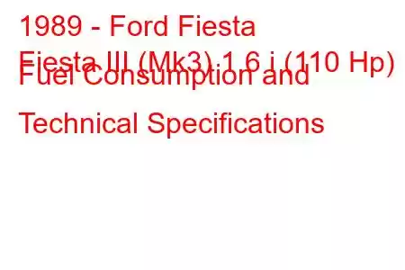 1989 - Ford Fiesta
Fiesta III (Mk3) 1.6 i (110 Hp) Fuel Consumption and Technical Specifications