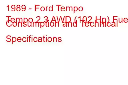 1989 - Ford Tempo
Tempo 2.3 AWD (102 Hp) Fuel Consumption and Technical Specifications