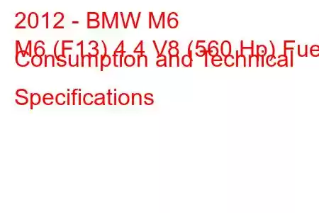 2012 - BMW M6
M6 (F13) 4.4 V8 (560 Hp) Fuel Consumption and Technical Specifications