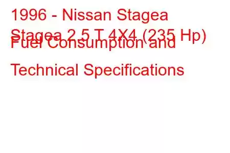 1996 - Nissan Stagea
Stagea 2.5 T 4X4 (235 Hp) Fuel Consumption and Technical Specifications