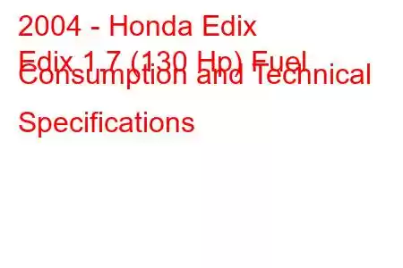 2004 - Honda Edix
Edix 1.7 (130 Hp) Fuel Consumption and Technical Specifications