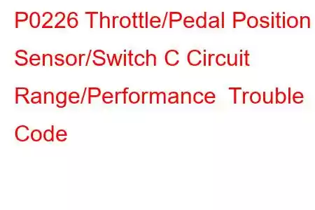 P0226 Throttle/Pedal Position Sensor/Switch C Circuit Range/Performance Trouble Code