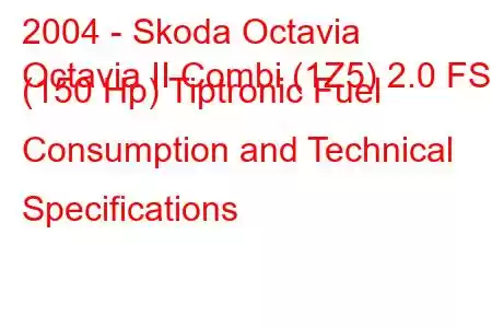 2004 - Skoda Octavia
Octavia II Combi (1Z5) 2.0 FSI (150 Hp) Tiptronic Fuel Consumption and Technical Specifications