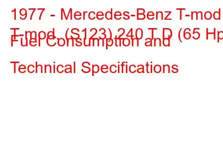 1977 - Mercedes-Benz T-mod.
T-mod. (S123) 240 T D (65 Hp) Fuel Consumption and Technical Specifications