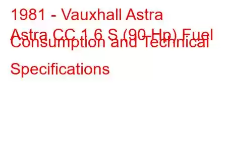 1981 - Vauxhall Astra
Astra CC 1.6 S (90 Hp) Fuel Consumption and Technical Specifications