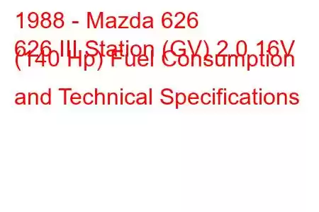 1988 - Mazda 626
626 III Station (GV) 2.0 16V (140 Hp) Fuel Consumption and Technical Specifications