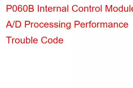 P060B Internal Control Module A/D Processing Performance Trouble Code