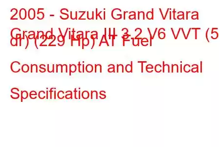 2005 - Suzuki Grand Vitara
Grand Vitara III 3.2 V6 VVT (5 dr) (229 Hp) AT Fuel Consumption and Technical Specifications