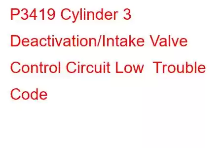 P3419 Cylinder 3 Deactivation/Intake Valve Control Circuit Low Trouble Code