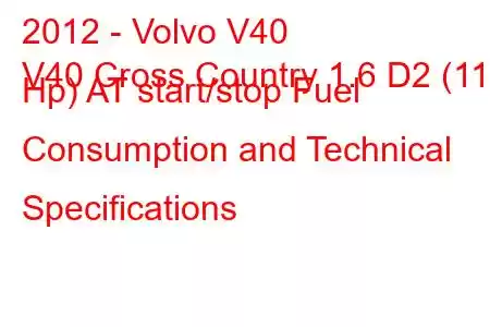 2012 - Volvo V40
V40 Cross Country 1.6 D2 (115 Hp) AT start/stop Fuel Consumption and Technical Specifications