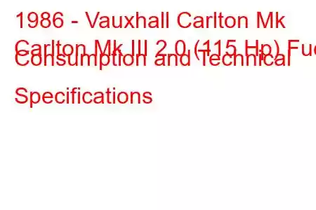 1986 - Vauxhall Carlton Mk
Carlton Mk III 2.0 (115 Hp) Fuel Consumption and Technical Specifications