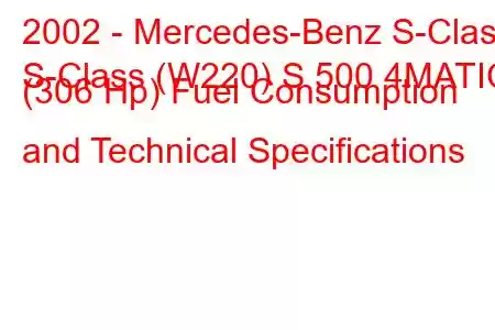 2002 - Mercedes-Benz S-Class
S-Class (W220) S 500 4MATIC (306 Hp) Fuel Consumption and Technical Specifications