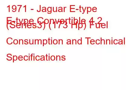 1971 - Jaguar E-type
E-type Convertible 4.2 (Series3) (173 Hp) Fuel Consumption and Technical Specifications