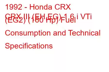 1992 - Honda CRX
CRX III (EH,EG) 1.6 i VTi (EG2) (160 Hp) Fuel Consumption and Technical Specifications