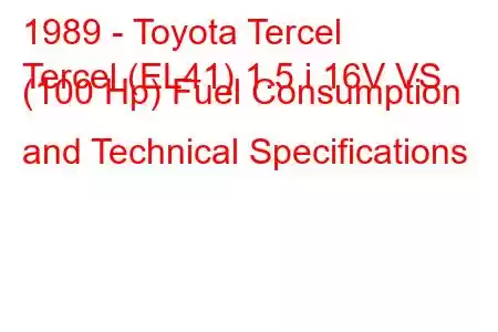 1989 - Toyota Tercel
Tercel (EL41) 1.5 i 16V VS (100 Hp) Fuel Consumption and Technical Specifications