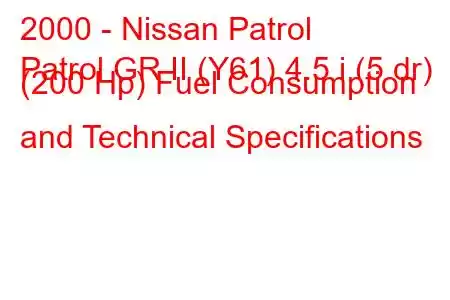 2000 - Nissan Patrol
Patrol GR II (Y61) 4.5 i (5 dr) (200 Hp) Fuel Consumption and Technical Specifications