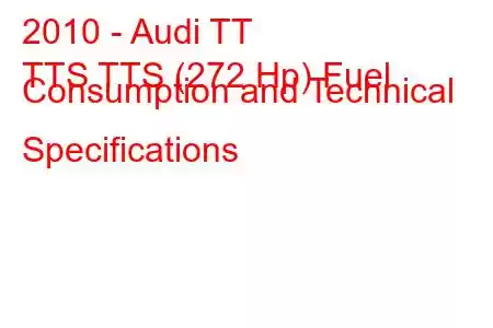 2010 - Audi TT
TTS TTS (272 Hp) Fuel Consumption and Technical Specifications