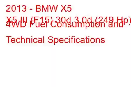 2013 - BMW X5
X5 III (F15) 30d 3.0d (249 Hp) 4WD Fuel Consumption and Technical Specifications